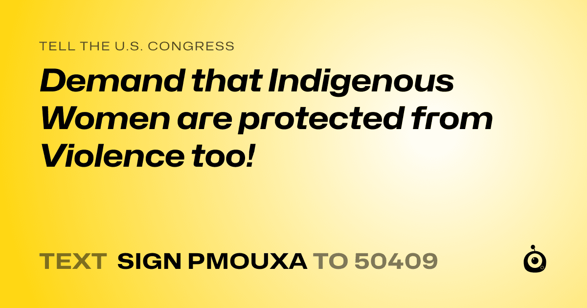 A shareable card that reads "tell the U.S. Congress: Demand that Indigenous Women are protected from Violence too!" followed by "text sign PMOUXA to 50409"