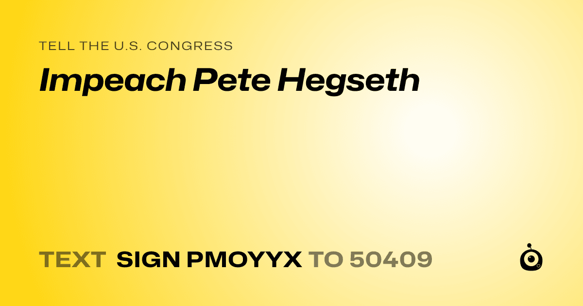 A shareable card that reads "tell the U.S. Congress: Impeach Pete Hegseth" followed by "text sign PMOYYX to 50409"