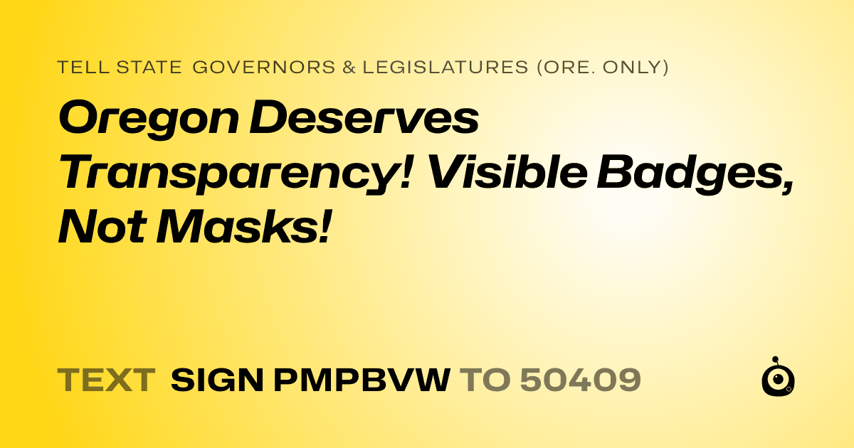 A shareable card that reads "tell State Governors & Legislatures (Ore. only): Oregon Deserves Transparency! Visible Badges, Not Masks!" followed by "text sign PMPBVW to 50409"