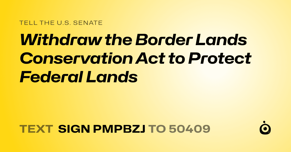 A shareable card that reads "tell the U.S. Senate: Withdraw the Border Lands Conservation Act to Protect Federal Lands" followed by "text sign PMPBZJ to 50409"