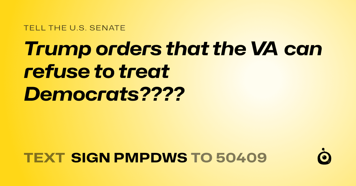 A shareable card that reads "tell the U.S. Senate: Trump orders that the VA can refuse to treat Democrats????" followed by "text sign PMPDWS to 50409"