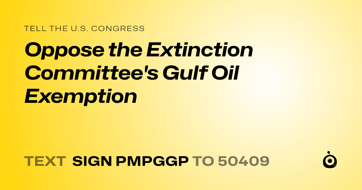 A shareable card that reads "tell the U.S. Congress: Oppose the Extinction Committee's Gulf Oil Exemption" followed by "text sign PMPGGP to 50409"