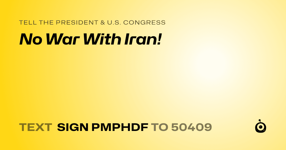 A shareable card that reads "tell the President & U.S. Congress: No War With Iran!" followed by "text sign PMPHDF to 50409"