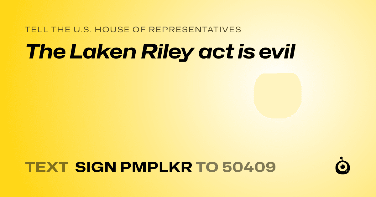 A shareable card that reads "tell the U.S. House of Representatives: The Laken Riley act is evil" followed by "text sign PMPLKR to 50409"