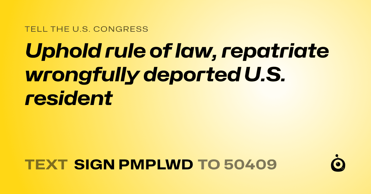 A shareable card that reads "tell the U.S. Congress: Uphold rule of law, repatriate wrongfully deported U.S. resident" followed by "text sign PMPLWD to 50409"