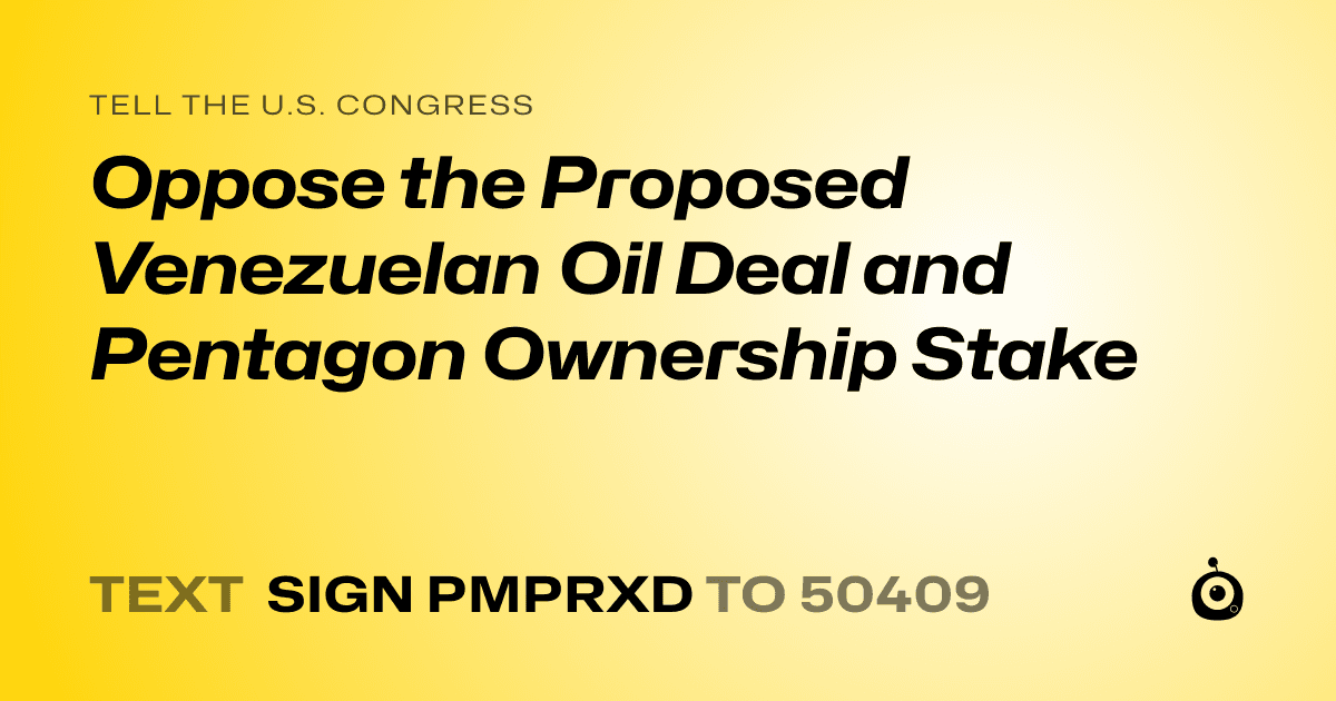 A shareable card that reads "tell the U.S. Congress: Oppose the Proposed Venezuelan Oil Deal and Pentagon Ownership Stake" followed by "text sign PMPRXD to 50409"