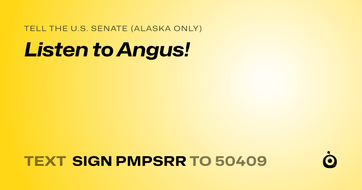 A shareable card that reads "tell the U.S. Senate (Alaska only): Listen to Angus!" followed by "text sign PMPSRR to 50409"