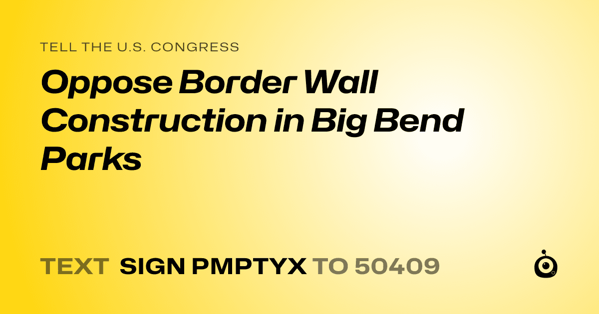 A shareable card that reads "tell the U.S. Congress: Oppose Border Wall Construction in Big Bend Parks" followed by "text sign PMPTYX to 50409"