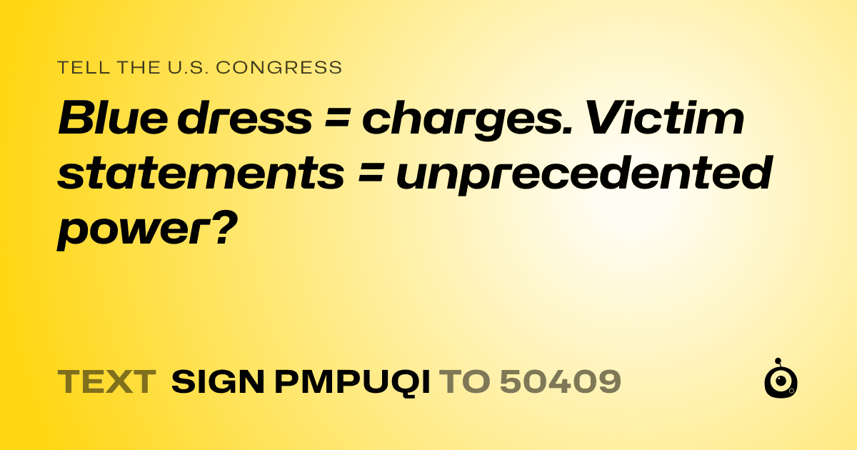 A shareable card that reads "tell the U.S. Congress: Blue dress = charges. Victim statements = unprecedented power?" followed by "text sign PMPUQI to 50409"