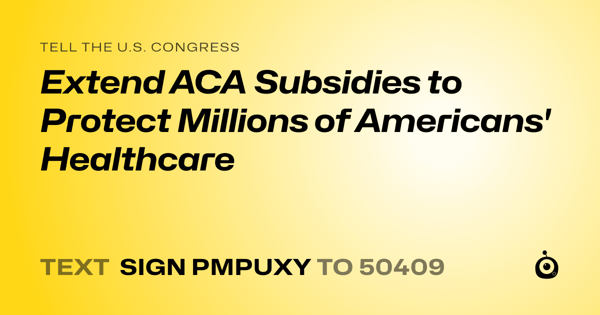 A shareable card that reads "tell the U.S. Congress: Extend ACA Subsidies to Protect Millions of Americans' Healthcare" followed by "text sign PMPUXY to 50409"