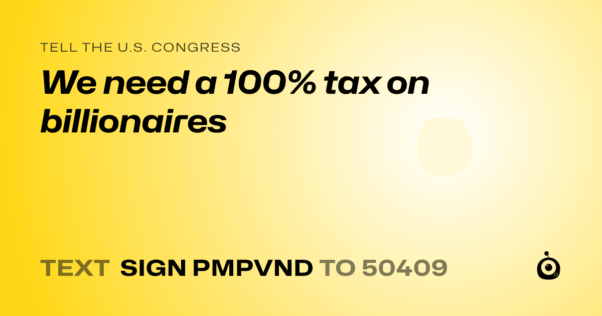 A shareable card that reads "tell the U.S. Congress: We need a 100% tax on billionaires" followed by "text sign PMPVND to 50409"