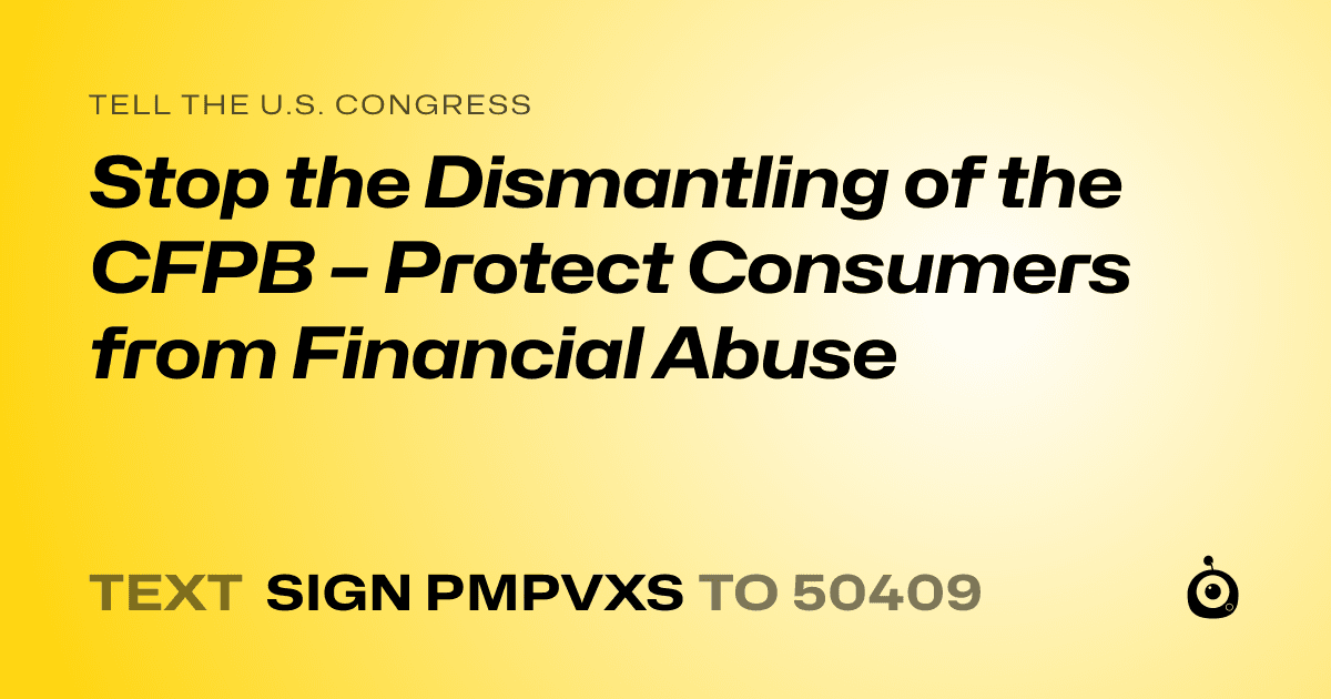 A shareable card that reads "tell the U.S. Congress: Stop the Dismantling of the CFPB – Protect Consumers from Financial Abuse" followed by "text sign PMPVXS to 50409"
