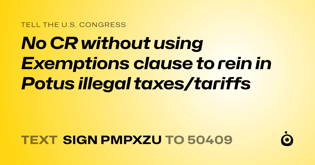 A shareable card that reads "tell the U.S. Congress: No CR without using Exemptions clause to rein in Potus illegal taxes/tariffs" followed by "text sign PMPXZU to 50409"