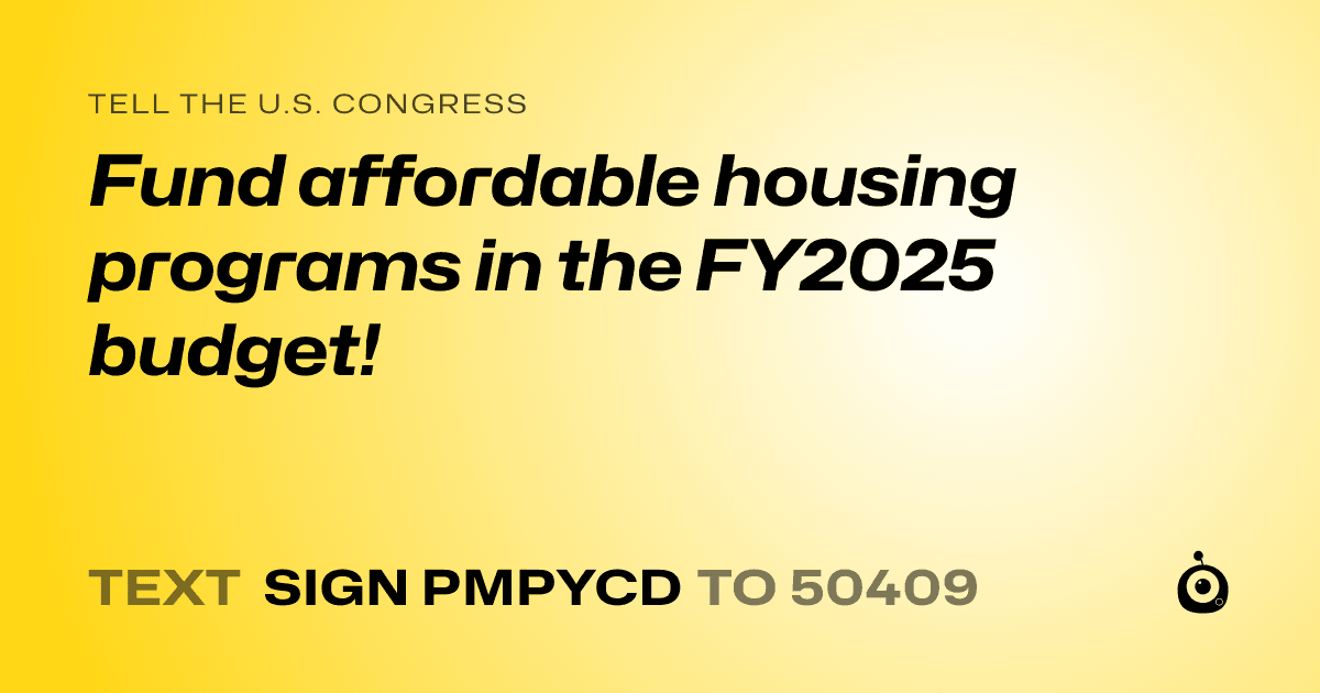 A shareable card that reads "tell the U.S. Congress: Fund affordable housing programs in the FY2025 budget!" followed by "text sign PMPYCD to 50409"