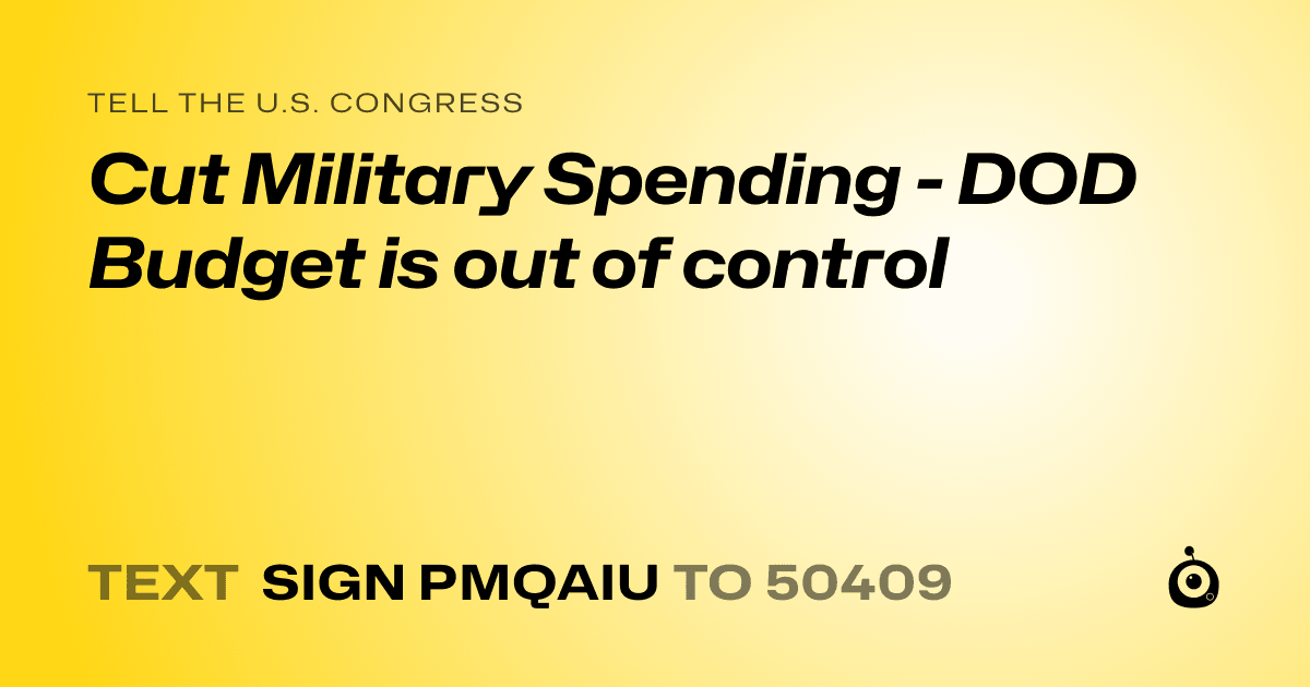 A shareable card that reads "tell the U.S. Congress: Cut Military Spending - DOD Budget is out of control" followed by "text sign PMQAIU to 50409"