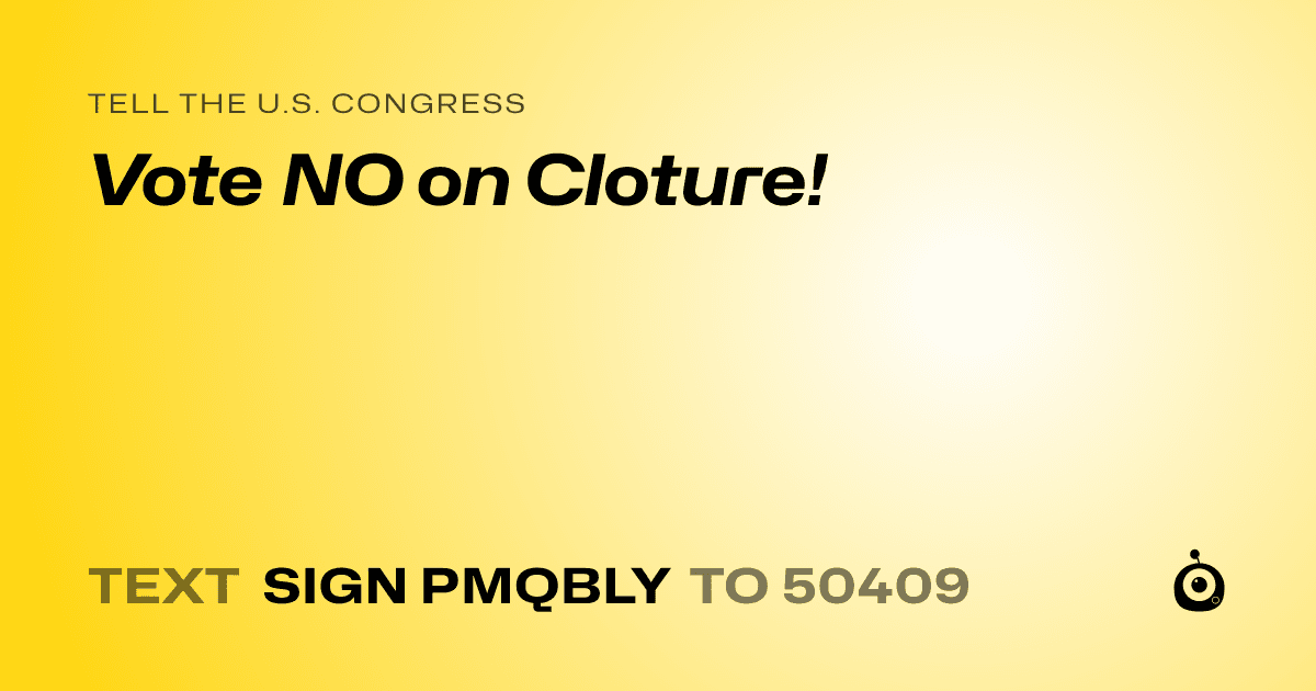 A shareable card that reads "tell the U.S. Congress: Vote NO on Cloture!" followed by "text sign PMQBLY to 50409"