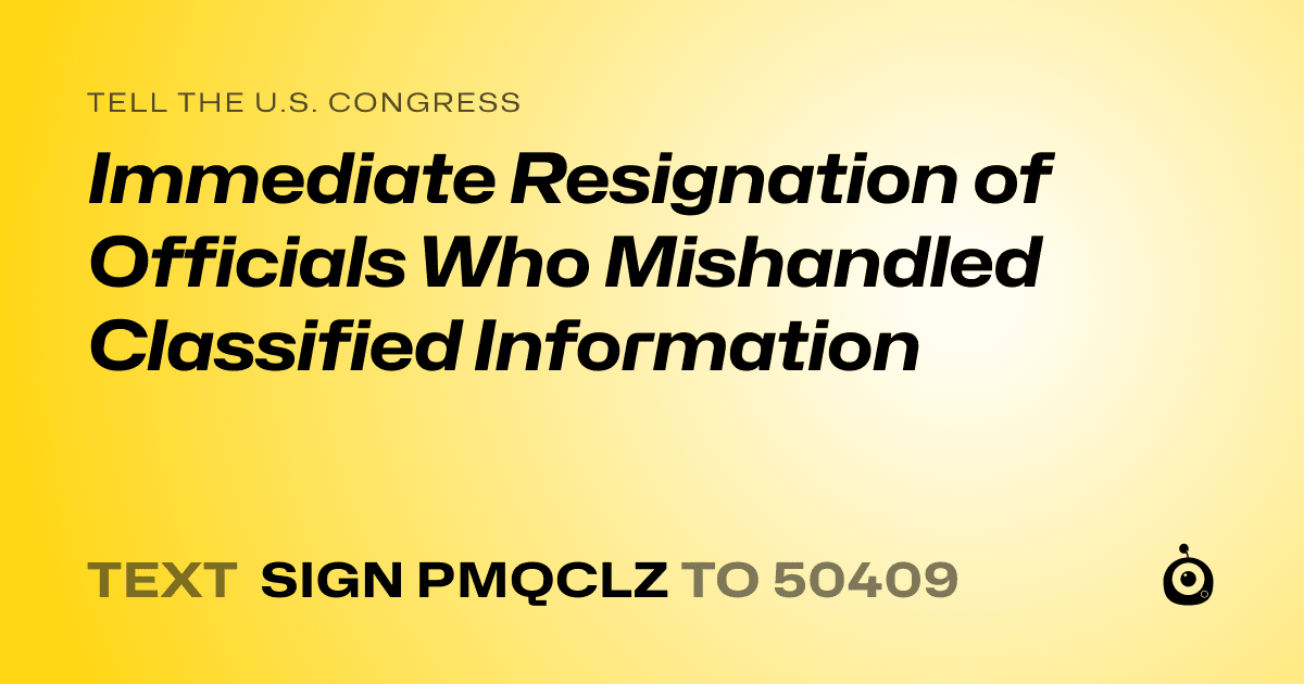 A shareable card that reads "tell the U.S. Congress: Immediate Resignation of Officials Who Mishandled Classified Information" followed by "text sign PMQCLZ to 50409"