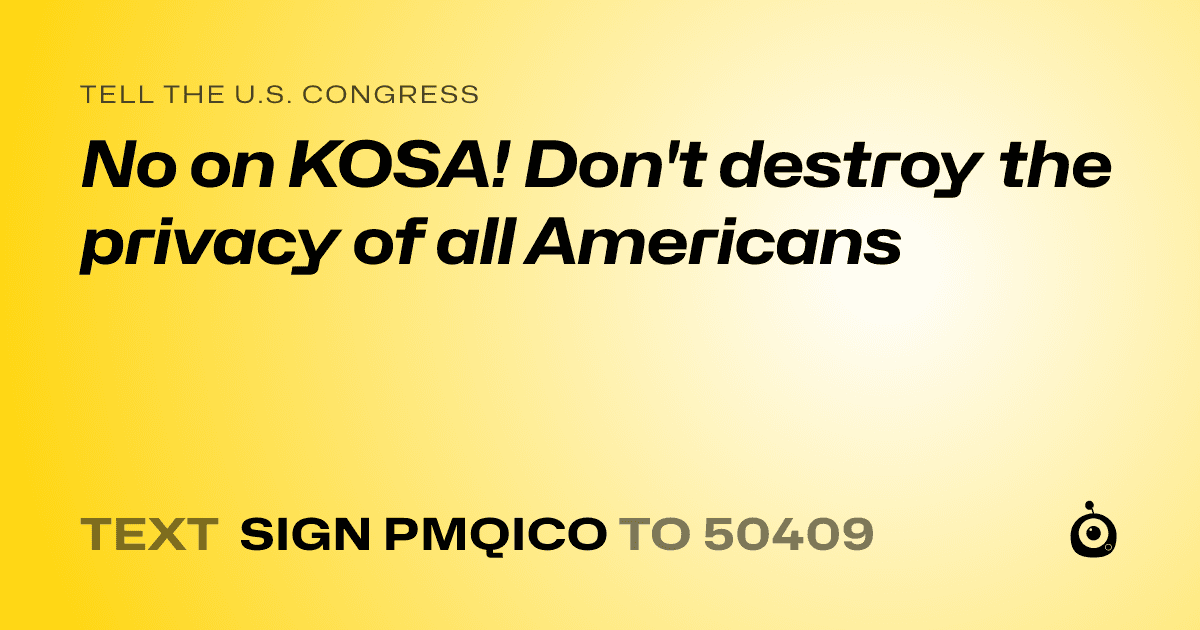 A shareable card that reads "tell the U.S. Congress: No on KOSA! Don't destroy the privacy of all Americans" followed by "text sign PMQICO to 50409"