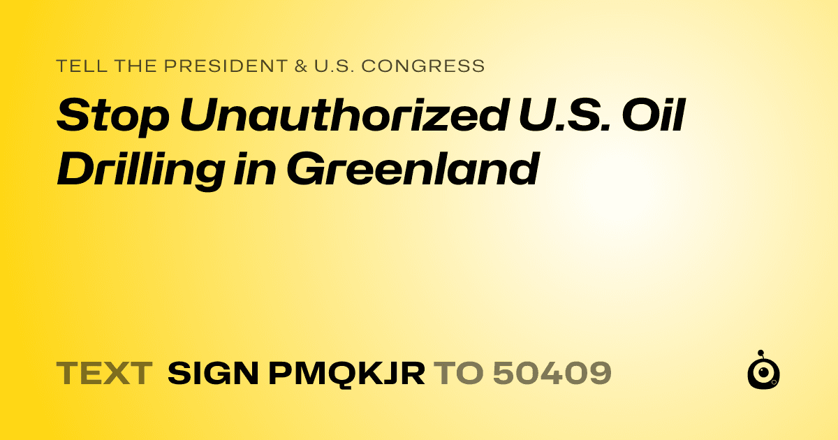 A shareable card that reads "tell the President & U.S. Congress: Stop Unauthorized U.S. Oil Drilling in Greenland" followed by "text sign PMQKJR to 50409"