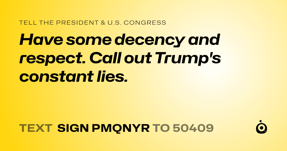 A shareable card that reads "tell the President & U.S. Congress: Have some decency and respect. Call out Trump's constant lies." followed by "text sign PMQNYR to 50409"