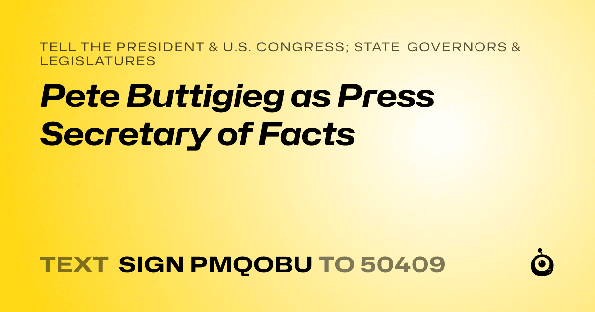 A shareable card that reads "tell the President & U.S. Congress; State Governors & Legislatures: Pete Buttigieg as Press Secretary of Facts" followed by "text sign PMQOBU to 50409"