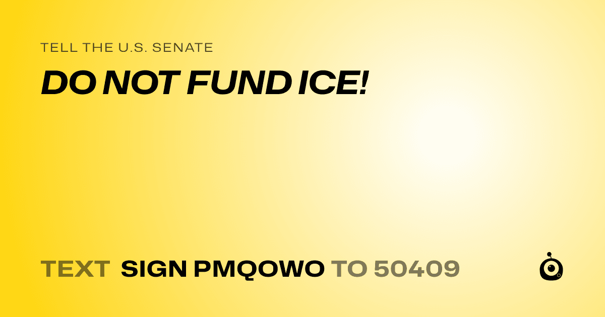 A shareable card that reads "tell the U.S. Senate: DO NOT FUND ICE!" followed by "text sign PMQOWO to 50409"