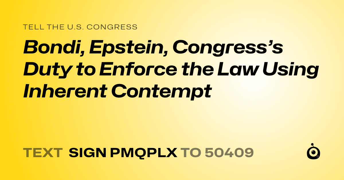 A shareable card that reads "tell the U.S. Congress: Bondi, Epstein, Congress’s Duty to Enforce the Law Using Inherent Contempt" followed by "text sign PMQPLX to 50409"