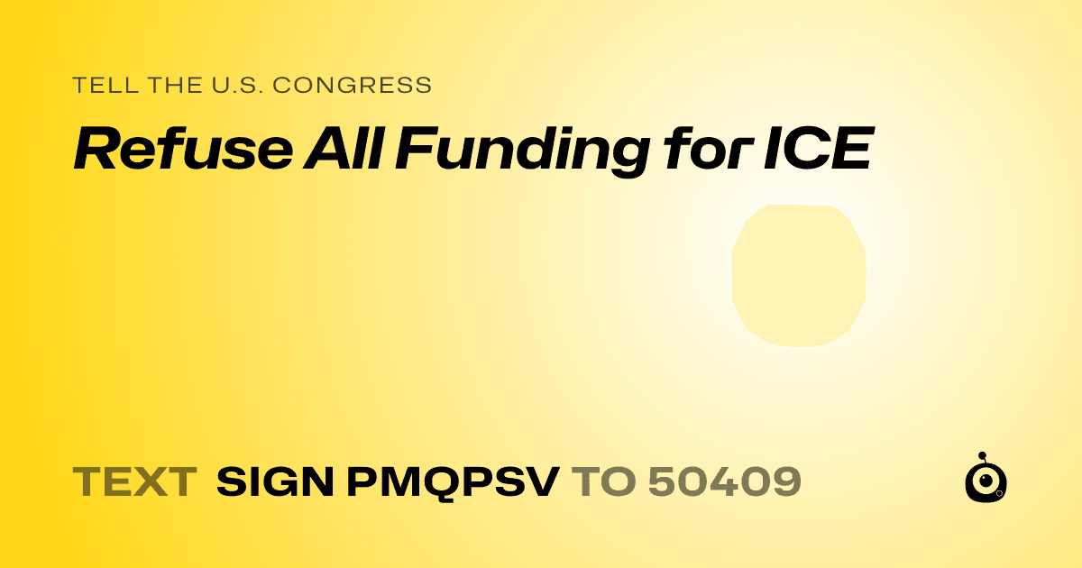 A shareable card that reads "tell the U.S. Congress: Refuse All Funding for ICE" followed by "text sign PMQPSV to 50409"