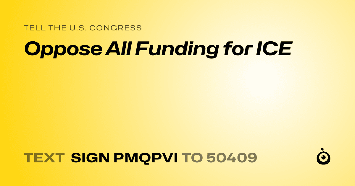 A shareable card that reads "tell the U.S. Congress: Oppose All Funding for ICE" followed by "text sign PMQPVI to 50409"