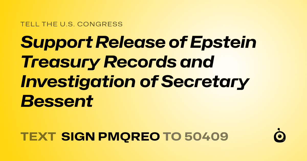 A shareable card that reads "tell the U.S. Congress: Support Release of Epstein Treasury Records and Investigation of Secretary Bessent" followed by "text sign PMQREO to 50409"