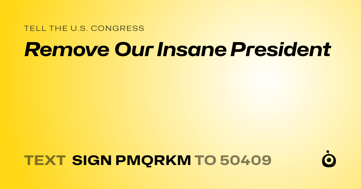 A shareable card that reads "tell the U.S. Congress: Remove Our Insane President" followed by "text sign PMQRKM to 50409"