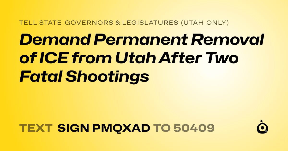 A shareable card that reads "tell State Governors & Legislatures (Utah only): Demand Permanent Removal of ICE from Utah After Two Fatal Shootings" followed by "text sign PMQXAD to 50409"