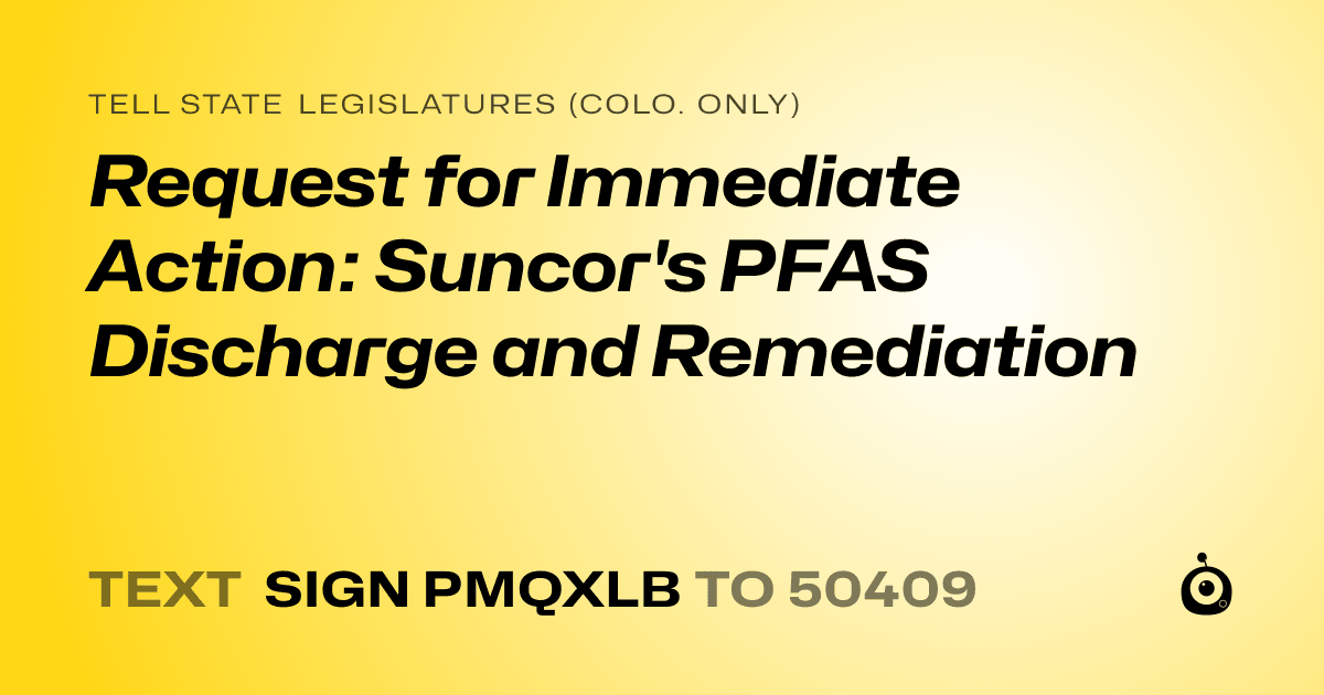 A shareable card that reads "tell State Legislatures (Colo. only): Request for Immediate Action: Suncor's PFAS Discharge and Remediation" followed by "text sign PMQXLB to 50409"