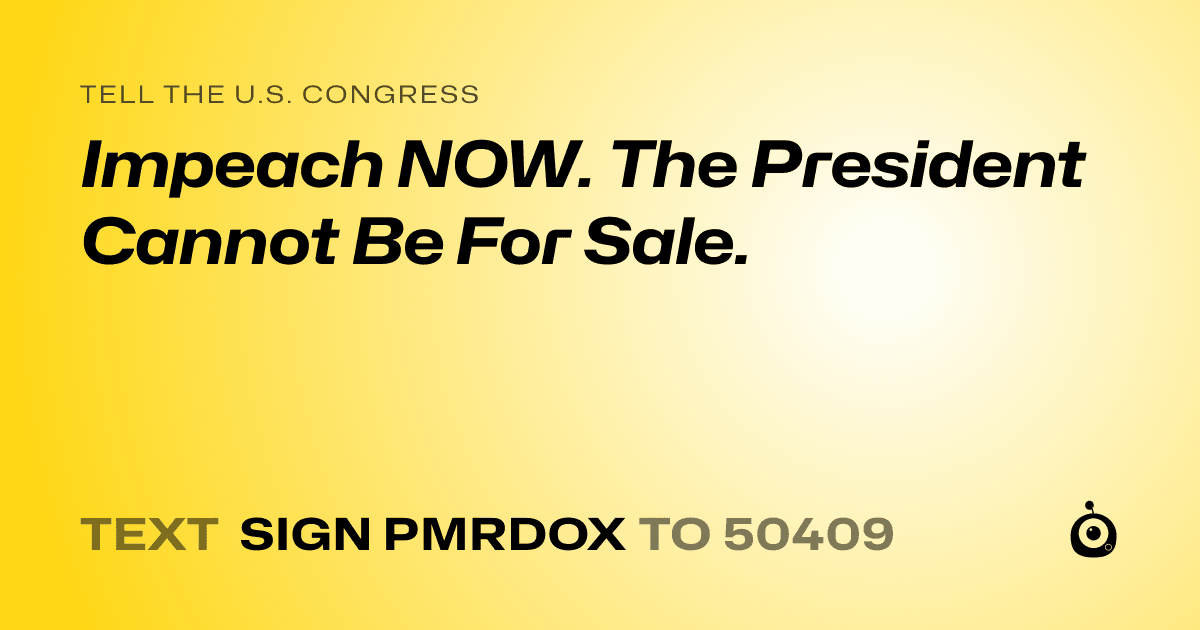 A shareable card that reads "tell the U.S. Congress: Impeach NOW. The President Cannot Be For Sale." followed by "text sign PMRDOX to 50409"