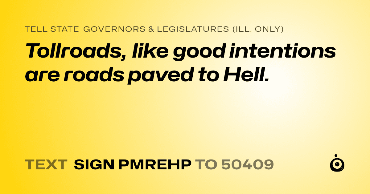 A shareable card that reads "tell State Governors & Legislatures (Ill. only): Tollroads, like good intentions are roads paved to Hell." followed by "text sign PMREHP to 50409"
