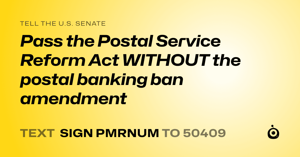 A shareable card that reads "tell the U.S. Senate: Pass the Postal Service Reform Act WITHOUT the postal banking ban amendment" followed by "text sign PMRNUM to 50409"