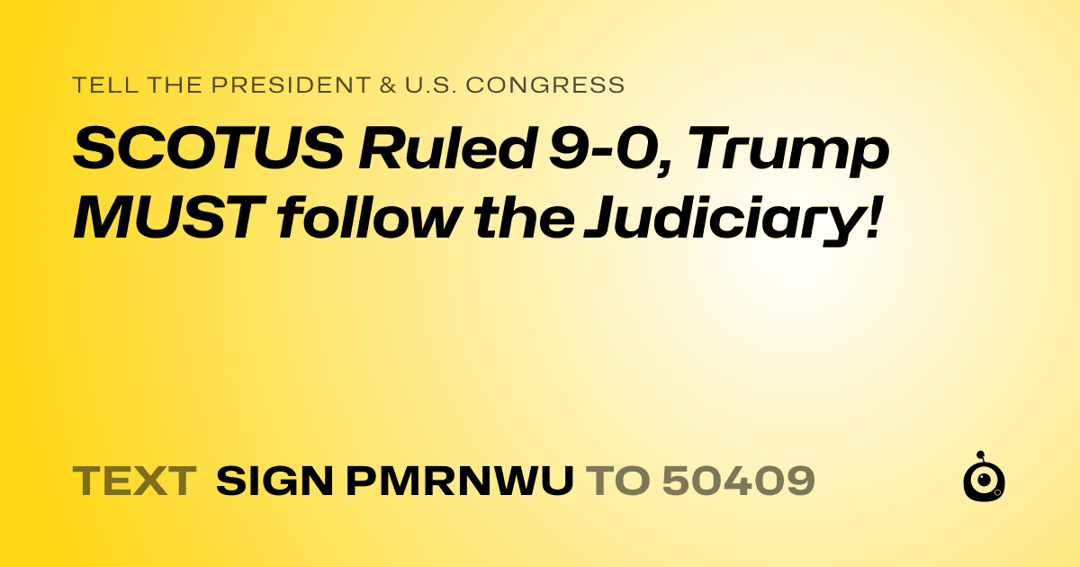 A shareable card that reads "tell the President & U.S. Congress: SCOTUS Ruled 9-0, Trump MUST follow the Judiciary!" followed by "text sign PMRNWU to 50409"