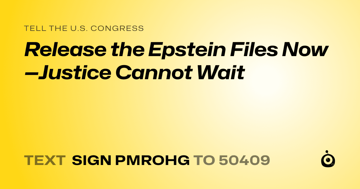 A shareable card that reads "tell the U.S. Congress: Release the Epstein Files Now—Justice Cannot Wait" followed by "text sign PMROHG to 50409"