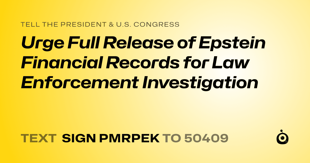 A shareable card that reads "tell the President & U.S. Congress: Urge Full Release of Epstein Financial Records for Law Enforcement Investigation" followed by "text sign PMRPEK to 50409"