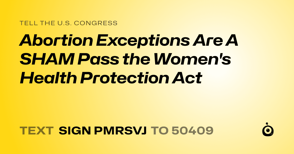A shareable card that reads "tell the U.S. Congress: Abortion Exceptions Are A SHAM Pass the Women's Health Protection Act" followed by "text sign PMRSVJ to 50409"