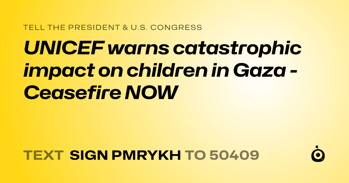 A shareable card that reads "tell the President & U.S. Congress: UNICEF warns catastrophic impact on children in Gaza - Ceasefire NOW" followed by "text sign PMRYKH to 50409"
