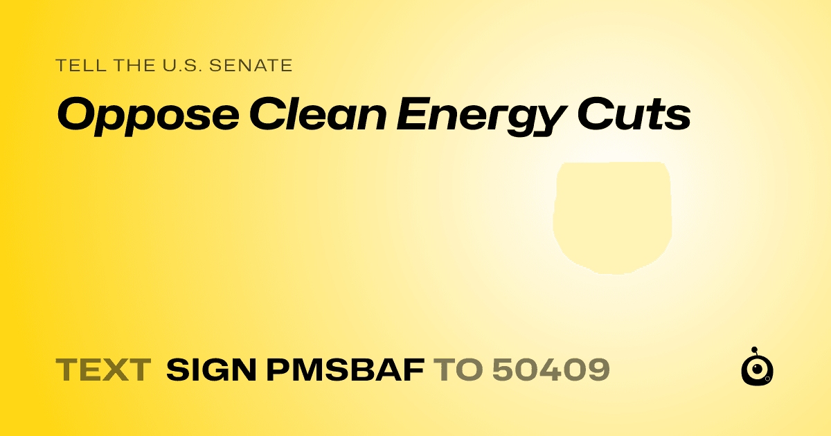 A shareable card that reads "tell the U.S. Senate: Oppose Clean Energy Cuts" followed by "text sign PMSBAF to 50409"