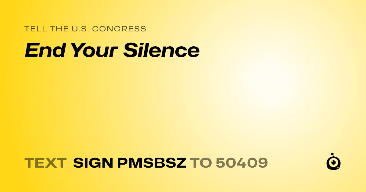 A shareable card that reads "tell the U.S. Congress: End Your Silence" followed by "text sign PMSBSZ to 50409"