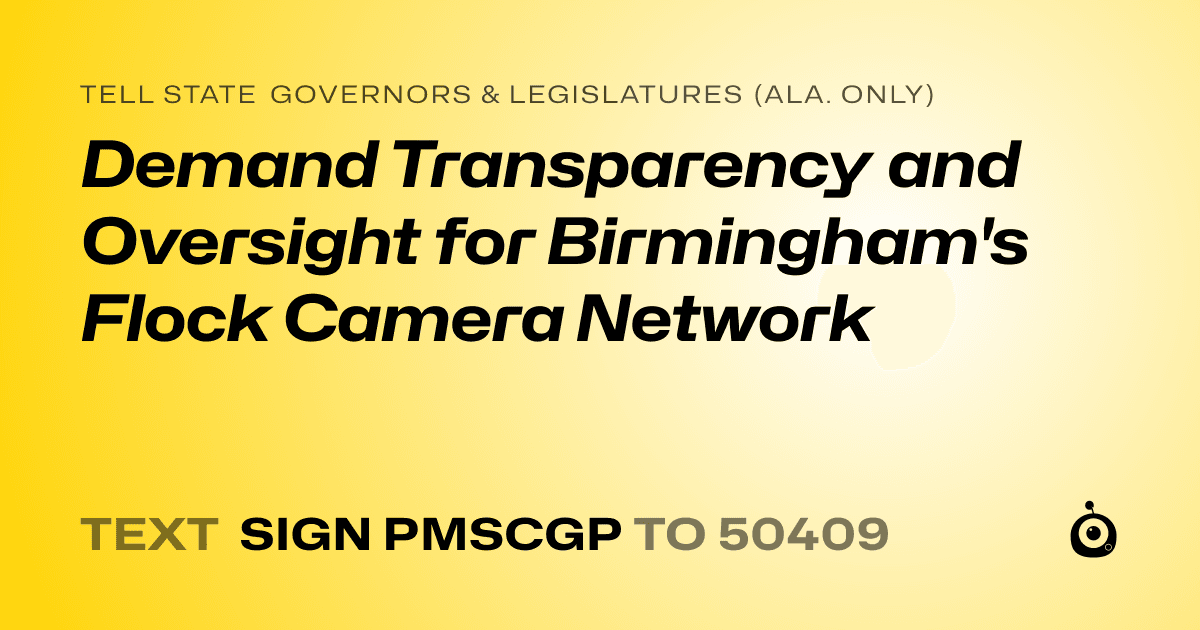 A shareable card that reads "tell State Governors & Legislatures (Ala. only): Demand Transparency and Oversight for Birmingham's Flock Camera Network" followed by "text sign PMSCGP to 50409"