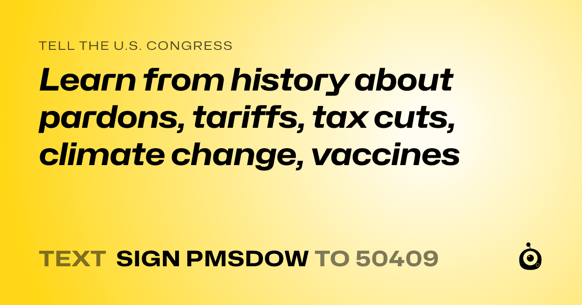 A shareable card that reads "tell the U.S. Congress: Learn from history about pardons, tariffs, tax cuts, climate change, vaccines" followed by "text sign PMSDOW to 50409"