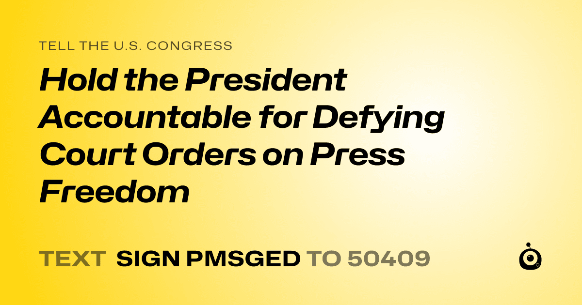 A shareable card that reads "tell the U.S. Congress: Hold the President Accountable for Defying Court Orders on Press Freedom" followed by "text sign PMSGED to 50409"