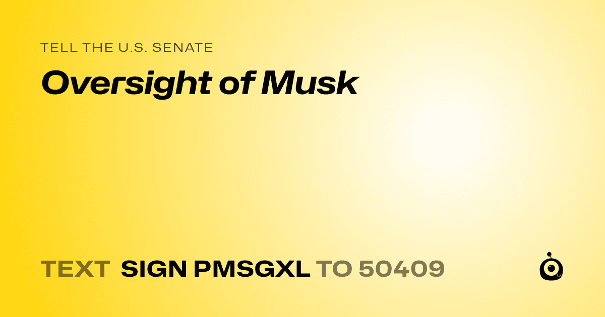 A shareable card that reads "tell the U.S. Senate: Oversight of Musk" followed by "text sign PMSGXL to 50409"