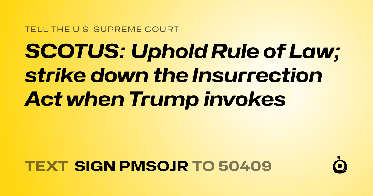 A shareable card that reads "tell the U.S. Supreme Court: SCOTUS: Uphold Rule of Law; strike down the Insurrection Act when Trump invokes" followed by "text sign PMSOJR to 50409"