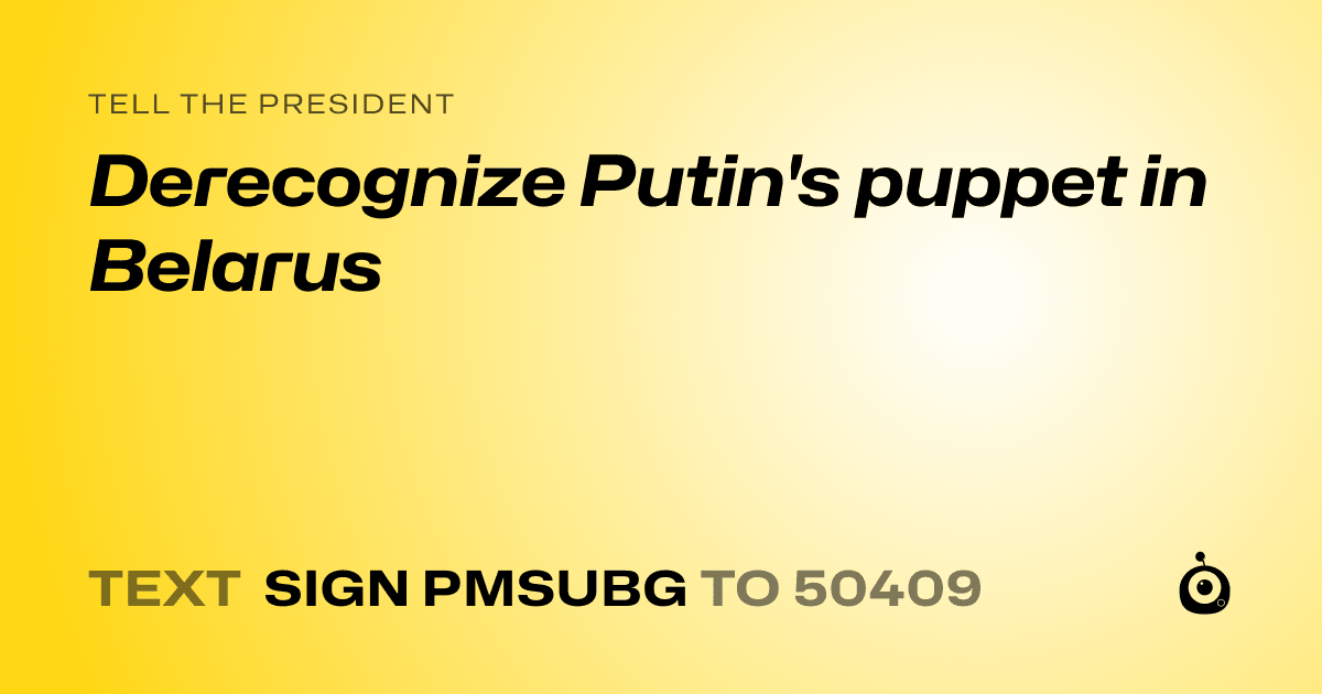 A shareable card that reads "tell the President: Derecognize Putin's puppet in Belarus" followed by "text sign PMSUBG to 50409"