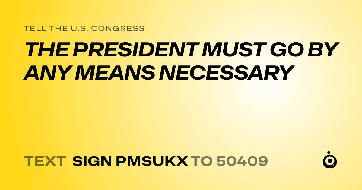 A shareable card that reads "tell the U.S. Congress: THE PRESIDENT MUST GO BY ANY MEANS NECESSARY" followed by "text sign PMSUKX to 50409"